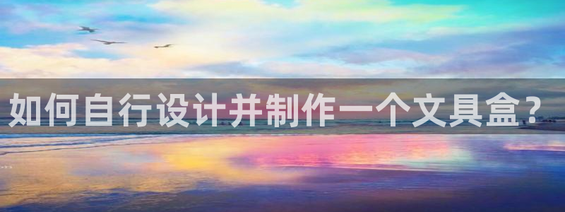 卧龙娱乐总管：如何自行设计并制作一个文具