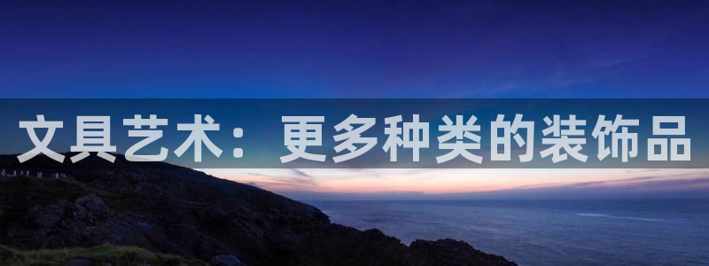 卧龙岗娱乐：文具艺术：更多种类的装饰品