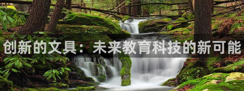 卧龙娱乐在线官网：创新的文具：未来教育科