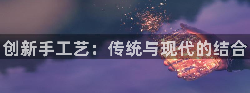 卧龙娱乐注册网址多少：创新手工艺：传统与
