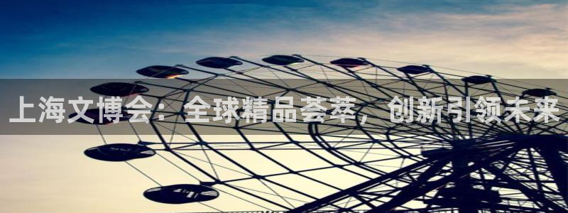 at娱乐 0 47卧龙：上海文博会：全球
