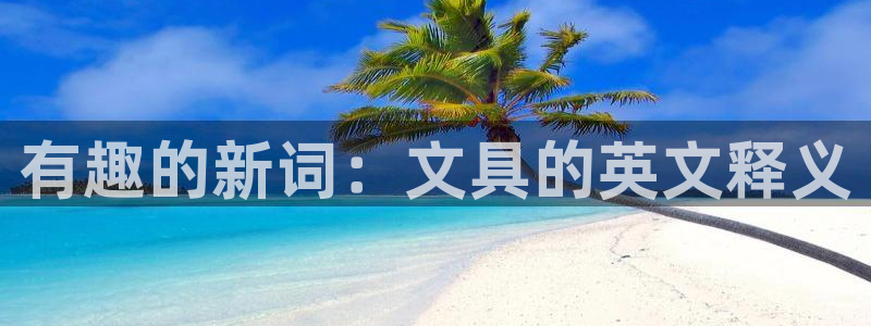 卧龙娱乐396667：有趣的新词：文具的