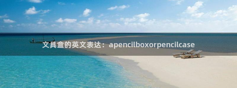 SKY娱乐卧龙主管60447：文具盒的英