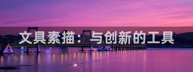 肥羊娱乐卧龙凤雏：文具素描：与创新的工具