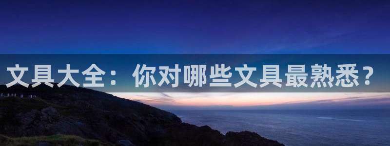 BA娱乐卧龙招商60447：文具大全：你