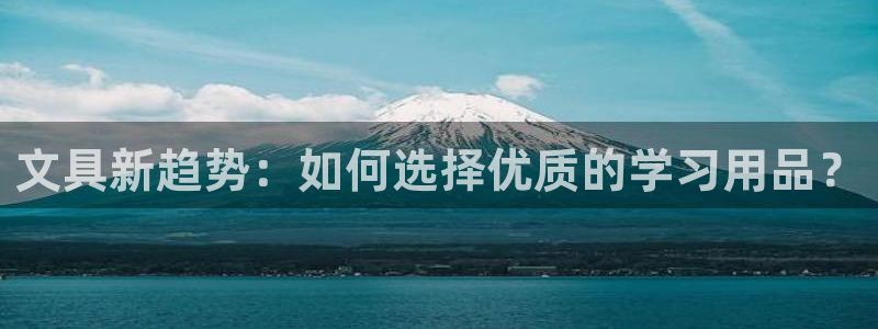 肥羊娱乐卧龙凤雏：文具新趋势：如何选择优