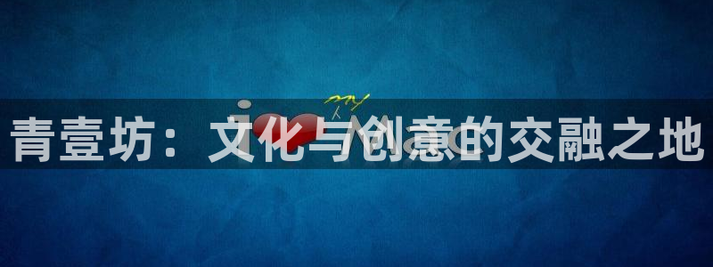 卧龙娱乐左：青壹坊：文化与创意的交融之地