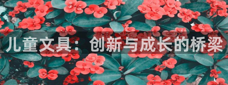 柏林娱乐- 0 卧龙：儿童文具：创新与成