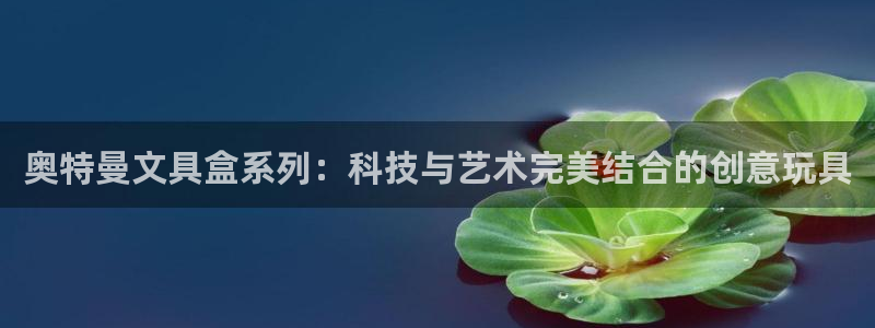 卧龙娱乐登录地址：奥特曼文具盒系列：科技