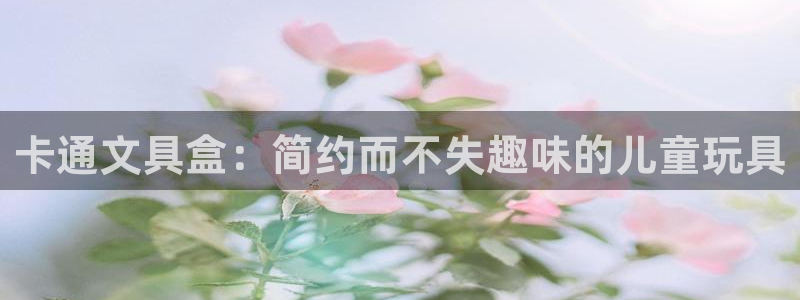 卧龙娱乐在线直播观看：卡通文具盒：简约而