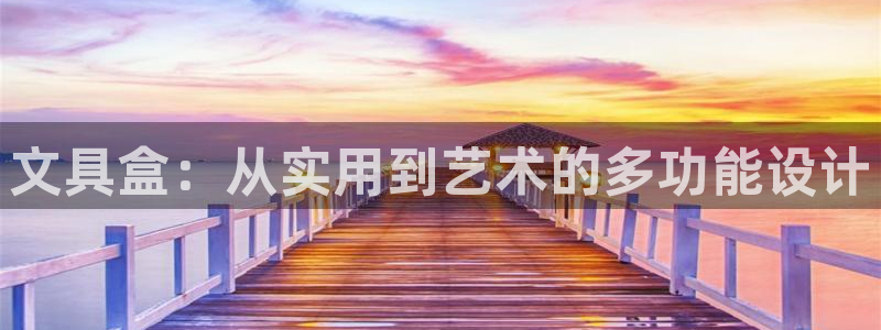 卧龙凤锄娱乐演员：文具盒：从实用到艺术的