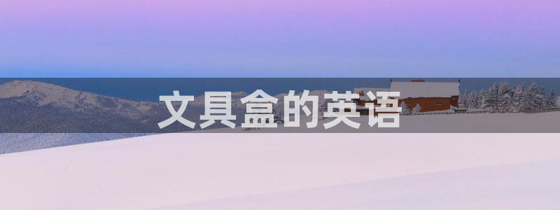 卧龙娱乐是哪个系列：文具盒的英语