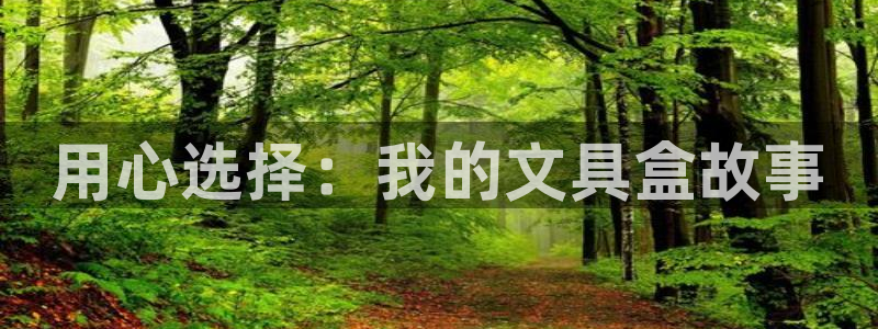 卧龙娱乐主管：用心选择：我的文具盒故事