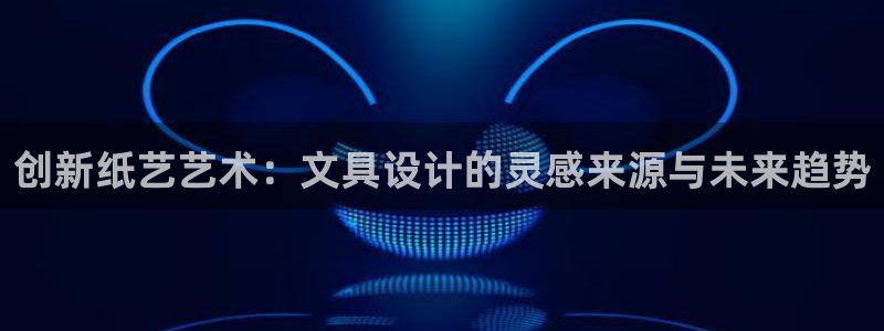 卧龙娱乐注册链接：创新纸艺艺术：文具设计