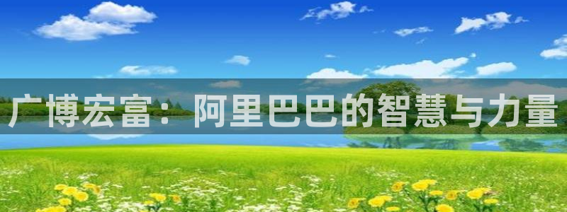 卧龙娱乐官网首页下载：广博宏富：阿里巴巴