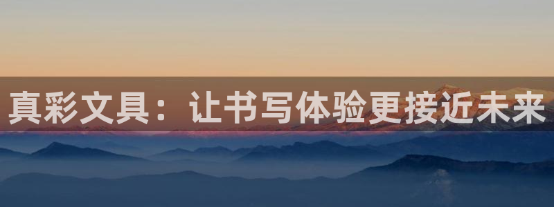 卧龙娱乐注册登陆：真彩文具：让书写体验更