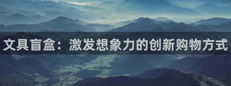 卧龙娱乐网址多少：文具盲盒：激发想象力的