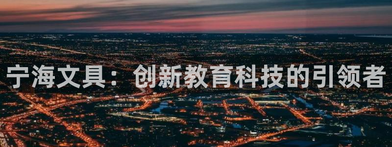 卧龙娱乐怎样注册账号：宁海文具：创新教育