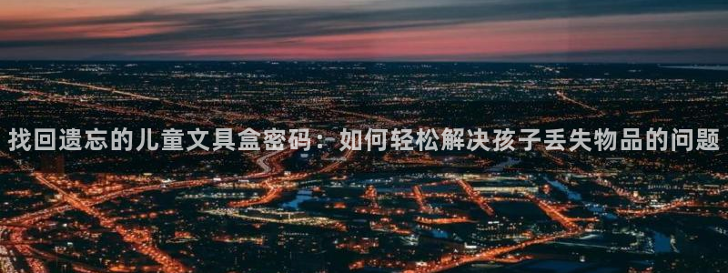 卧龙凤雏娱乐抖音：找回遗忘的儿童文具盒密