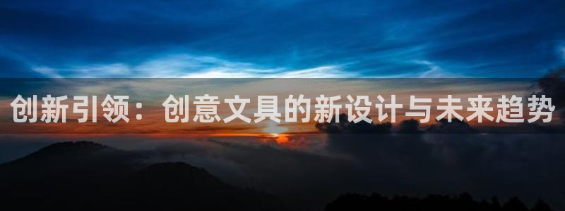卧龙娱乐集团官网：创新引领：创意文具的新