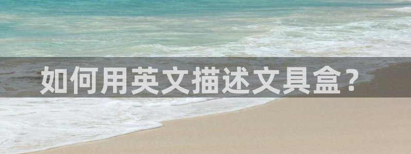 卧龙娱乐上7O667：如何用英文描述文具